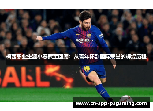 梅西职业生涯小赛冠军回顾：从青年杯到国际荣誉的辉煌历程