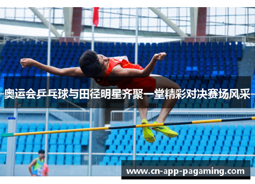 奥运会乒乓球与田径明星齐聚一堂精彩对决赛场风采