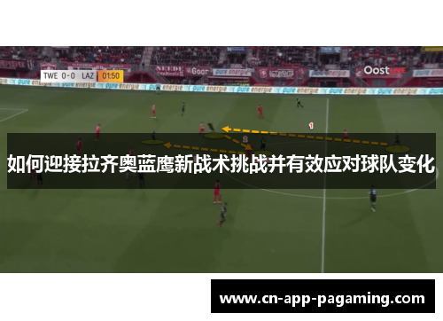 如何迎接拉齐奥蓝鹰新战术挑战并有效应对球队变化