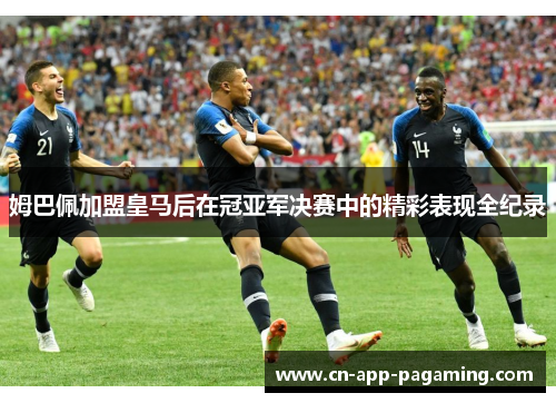 姆巴佩加盟皇马后在冠亚军决赛中的精彩表现全纪录