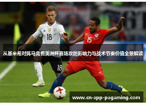 从基米希对阵马竞看美洲杯赛场攻防影响力与战术节奏价值全景解读