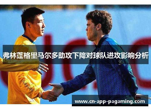 弗林蓬格里马尔多助攻下降对球队进攻影响分析