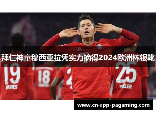 拜仁神童穆西亚拉凭实力摘得2024欧洲杯银靴