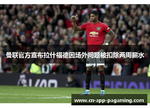 曼联官方宣布拉什福德因场外问题被扣除两周薪水