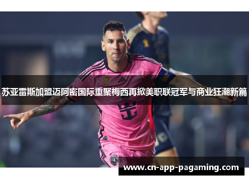苏亚雷斯加盟迈阿密国际重聚梅西再掀美职联冠军与商业狂潮新篇