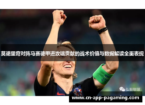 莫德里奇对阵马赛德甲进攻端贡献的战术价值与数据解读全面表现