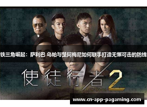 铁三角崛起：萨利巴 乌帕与楚阿梅尼如何联手打造无懈可击的防线