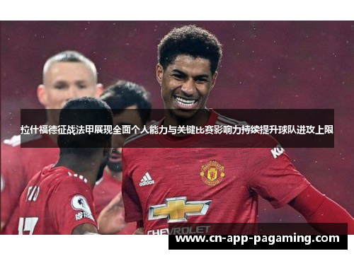 拉什福德征战法甲展现全面个人能力与关键比赛影响力持续提升球队进攻上限
