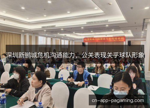 深圳新鹏城危机沟通能力，公关表现关乎球队形象