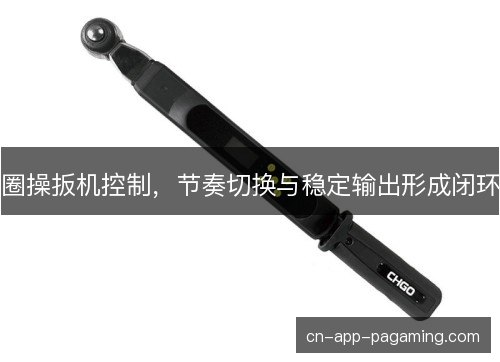 圈操扳机控制,节奏切换与稳定输出形成闭环 圈操扳机控制,节奏切换与稳定输出形成闭环